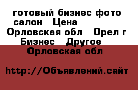 готовый бизнес фото-салон › Цена ­ 210 000 - Орловская обл., Орел г. Бизнес » Другое   . Орловская обл.